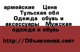 армейские  › Цена ­ 3 000 - Тульская обл. Одежда, обувь и аксессуары » Мужская одежда и обувь   